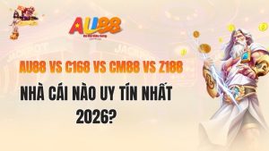 AU88 vs C168 vs CM88 vs Z188 – Nhà Cái Nào Uy Tín Nhất 2026?