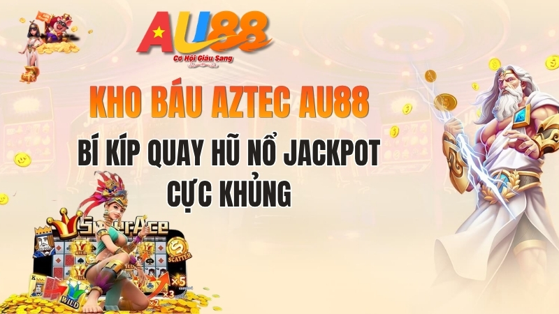 Kho Báu Aztec AU88: Bí Kíp Quay Hũ Nổ Jackpot Cực Khủng