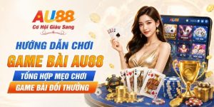 Hướng Dẫn Chơi Game Bài AU88 - Tổng Hợp Mẹo Chơi Game Bài Đổi Thưởng