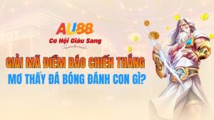 Mơ Thấy Đá Bóng Đánh Con Gì? Giải Mã Điềm Báo Chiến Thắng Tại AU88